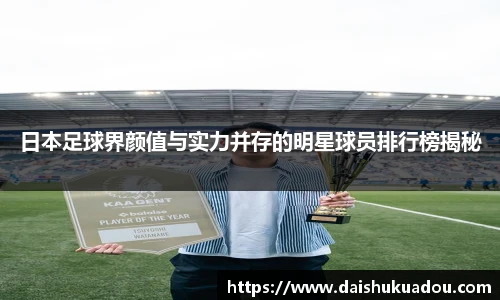 日本足球界颜值与实力并存的明星球员排行榜揭秘